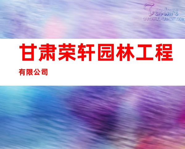 甘肃荣轩园林工程有限公司